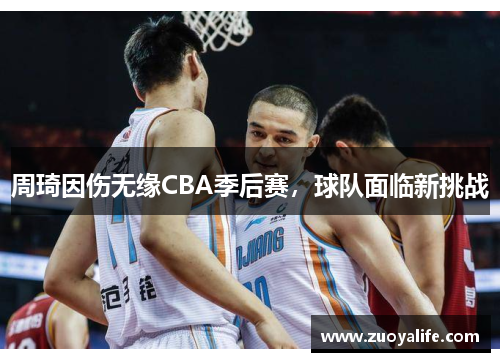周琦因伤无缘CBA季后赛，球队面临新挑战