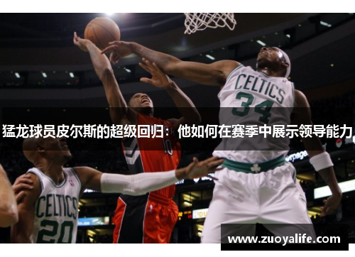 猛龙球员皮尔斯的超级回归：他如何在赛季中展示领导能力