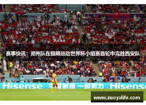 赛事快讯：郑州队在极限运动世界杯小组赛首轮中完胜西安队