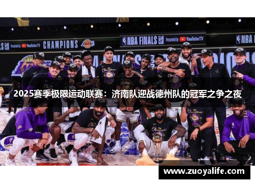 2025赛季极限运动联赛：济南队迎战德州队的冠军之争之夜