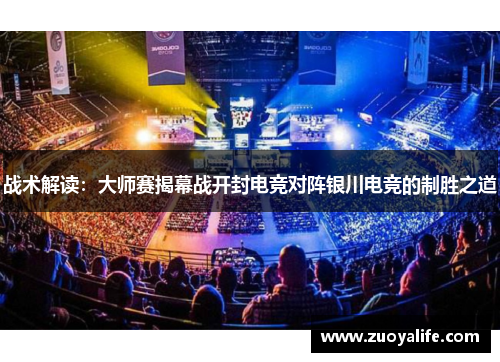 战术解读：大师赛揭幕战开封电竞对阵银川电竞的制胜之道