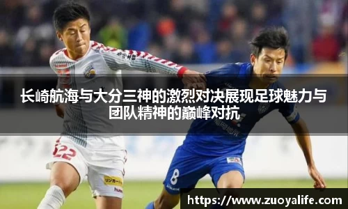 长崎航海与大分三神的激烈对决展现足球魅力与团队精神的巅峰对抗