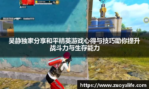 吴静独家分享和平精英游戏心得与技巧助你提升战斗力与生存能力
